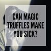 Can Magic Truffles Make You Sick?