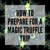 Preparing for a Magic Truffle trip