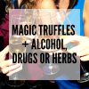 Mixing Magic Truffles with other drugs, alcohol or herbs - blog post