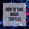 how to take Magic Truffles blog post thumbnail